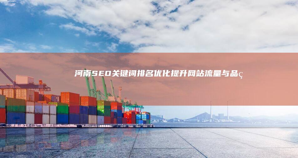 河南SEO关键词排名优化：提升网站流量与品牌曝光策略